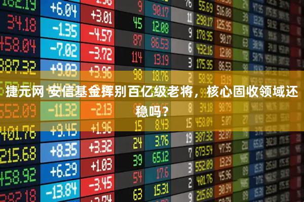 捷元网 安信基金挥别百亿级老将，核心固收领域还稳吗？