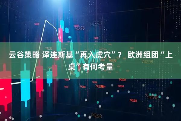 云谷策略 泽连斯基“再入虎穴”？ 欧洲组团“上桌”有何考量