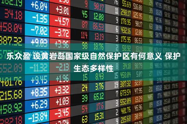 乐众盈 设黄岩岛国家级自然保护区有何意义 保护生态多样性