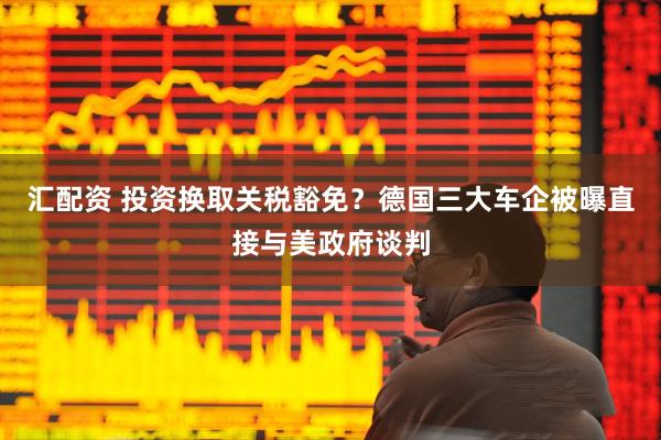 汇配资 投资换取关税豁免？德国三大车企被曝直接与美政府谈判