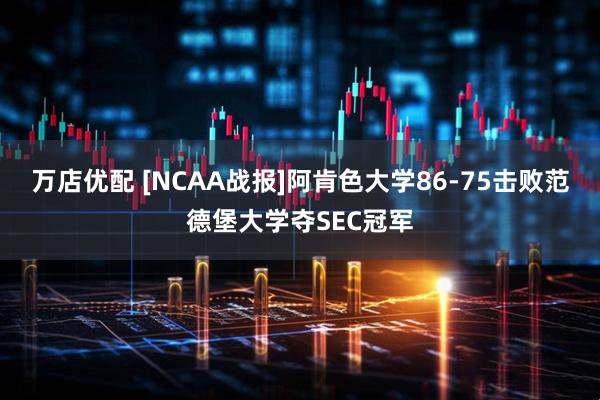 万店优配 [NCAA战报]阿肯色大学86-75击败范德堡大学夺SEC冠军